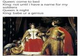 Queen: come to bed King: not until i have a name for my soldiers Queen: k night King: babe ur a genius