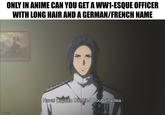 ONLY IN ANIME CAN YOU GET A WW1-ESQUE OFFICER WITH LONG HAIR AND A GERMAN/FRENCH NAME OVERSAMA Naval Captain Dietfried Bougainvillea.