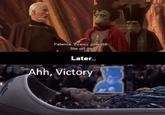 Patience, Viceroy, patience. She will die. Later... Ahh, Victory