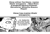 How other factions name their weapons: Shuriken Catapult Heavy Flamer Devourer Shoota Gauss flayer How tau name their weapons: THE Galactic THE PHANTOM LIKE, THE ULTRA-SUPER, THE 44 MAGNUM LIKE, THE ULTIMATE....