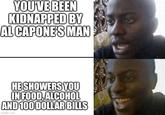 YOU'VE BEEN KIDNAPPED BY AL CAPONE'S MAN HE SHOWERS YOU IN FOOD, ALCOHOL AND 100 DOLLAR BILLS imgflip.com