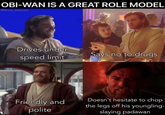 OBI-WAN IS A GREAT ROLE MODEL Gfancy starwars Drives under speed limit Says no to drugs Friendly and polite Doesn't hesitate to chop the legs off his youngling- slaying padawan