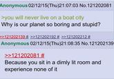 Anonymous 02/12/15(Thu)21:07:03 No.121202081 >you will never live on a boat city Why is our planet so boring and stupid? >>121202139 # >>121202192 # >>121202212 # Anonymous 02/12/15(Thu)21:08:35 No.121202139 >>121202081 # Because you sit in a dimly lit room and experience none of it
