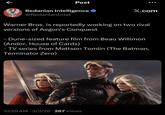 K Post Redanian Intelligence ❤ X.com @RedanianIntel Warner Bros. is reportedly working on two rival versions of Aegon's Conquest - Dune-sized feature film from Beau Willimon (Andor, House of Cards) - TV series from Mattson Tomlin (The Batman, Terminator Zero) 10:59 AM - 3/3/26 -267 Views