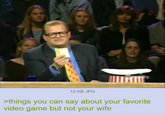 12 KB JPG >things you can say about your favorite video game but not your wife