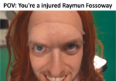 POV: You're a injured Raymun Fossoway