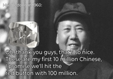 Mao Zedong in 1960: Oh, thank you guys, that's so nice. These are my first 10 million Chinese, I promise we'll hit the red button with 100 million.