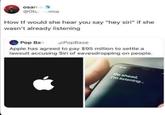 osama @Oba sama How tf would she hear you say "hey siri" if she wasn't already listening Pop Bas @PopBase Apple has agreed to pay $95 million to settle a lawsuit accusing Siri of eavesdropping on people. Go ahead, I'm listening...