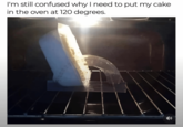 I'm still confused why I need to put my cake in the oven at 120 degrees.