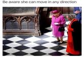 Be aware she can move in any direction