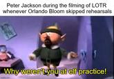 Peter Jackson during the filming of LOTR whenever Orlando Bloom skipped rehearsals Why weren't you at elf practice! imgflip.com