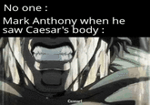 No one : Mark Anthony when he saw Caesar's body: Caesar!