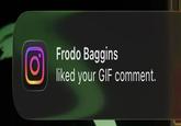 Frodo Baggins Ο liked your GIF comment.