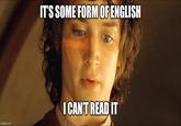 IT'S SOME FORM OF ENGLISH imgflip.com I CAN'T READ IT