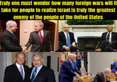 Truly one must wonder how many foreign wars will it take for people to realize Israel is truly the greatest enemy of the people of the United States