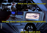 @fresh.pince What are you two viewing? Thirty year old podracing highlights Ah the good s---.