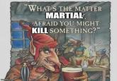 imgflip.com WHAT'S THE MATTER MARTIAL AFRAID YOU MIGHT KILL SOMETHING?"
