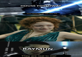 HOUSE FOSSOWAY Your feelings for her are not real. RAYMUN They are real to me!