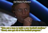 Cal State-Fullerton "Take out a loan to build a new football stadium." "Good, now get rid of the football program." imgflip.com