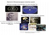 Nemo's Dreamscapes starter pack All the songs sound like or are similar to VICTOR Not Licensed for Radio Broadcast 24700-A MIDNIGHT, THE STARS AND YOU-Fox Trot (Media Noche, Las Estrellas y Ta) (Woods-Campbell-Connelly) Ray Noble and his with vocal rhestra (Recorded in Europe) VE ( DECCAN RED. U. S. PAT, OFF, S MANUFACTURED IN USA BY DECCA RECORDS, INC. (69660) Vocal with Instrumental Accompaniment I DON'T WANT TO SET THE WORLD ON FIRE (Seiler-Marens-Benjemen-Durham) INK SPOTS 3987 A ONLY FOR NON- COMMERC 3544, RESEP (AND OTHER PATS PENDING) OH Random Disney/Looney Tunes characters in a room Fallout 4 SMITH BALLEW you're able to find the songs a lot of them are by him Same songs on multiple videos. TIMBURS THE NIGHTMARE BEFORE CHRISTMAS Disney METRO-COLDWYN MAYERS TECHNICILOR TRIUMPH ALICE IN Wonderland E OFF TO SEE THE WARD That wo WIZARD XBOX 360 LIVE BIOSHOCK Themed videos are of these movies and/or Disney/Harry Potter