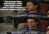 The Burger King and Wendy's CEOS took bigger bites out of their burgers than the McDonald's CEO -I don't care! S--- I don't care either. imgflip.com