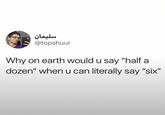 سلیمان @topshuur Why on earth would u say "half a dozen" when u can literally say "six"