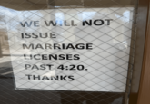 WE WILL NOT ISSUE MARRIAGE LICENSES PAST 4:20. THANKS