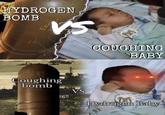 HYDROGEN BOMB COUGHING BABY Coughing bomb 265 VS Hydrogen Baby