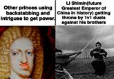 Other princes using backstabbing and intrigues to get power. Li Shimin(future Greatest Emperor of China in history) getting throne by 1v1 duels against his brothers