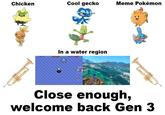 Chicken Cool gecko Meme Pokémon In a water region POKEMON POKE POSTING Close enough, welcome back Gen 3