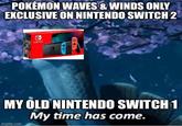 POKÉMON WAVES & WINDS ONLY EXCLUSIVE ON NINTENDO SWITCH 2 SWITCH MY OLD NINTENDO SWITCH 1 My time has come. imgflip.com