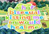 a hot bisexual kissing me rn would heal me