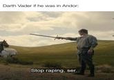 Darth Vader if he was in Andor: Stop r-----, ser.