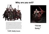 спо USAD Why are you evil? Even among the forbidding sixty-six domains ruled by the Heretic warlords, Ekron stands apart. It is shunned by both the mortal followers of Hell and the servants of the Court. No place on Earth mirrors the carnage and corruption of Hell so closely as this putrescent city of Beelzebub, the Lord of the Flies. The King of Gluttony was one of the first three of the most exalted angelic spirits to fall. Since those ancient days, when he was worshipped as Baal of Flies, a great god of the people known as Philistines, Ekron has been his stronghold, where the power of the Prince of Decay is at its most potent. Today, none are welcome here. Even the Heretic Legions pledged to the Sin of Gluttony keep their distance. They know full well that even in their fallen state Beelzebub sees in them a glimpse of his hated father. Were they not created in His image? Are they not a reminder of his ancient ignominy, when his mortal followers abandoned him? In the ancient past, Beelzebub coveted the Ark of the Covenant, seeking to claim it for himself. His servants captured the holiest of the relics in his great victory over the servants of God at the battle of Eben-ezer. Yet, though his mortal servants seized the Ark from the Hebrews, they dared not to bring it to this city, for YHWH punished those who stole the symbol of His covenant. Plague afflicted the people of each town to which it was taken and The Lord's hand was heavy, he brought devastation upon them and afflicted them with tumours. So terrifying was the Creator's affliction that the people of Ekron abandoned the orders of Beelzebub and voluntarily sent the Ark back to the Chosen People. Humiliated and enraged beyond mortal measure, Beelzebub swore never to forget this disgrace. From that day on he devoted himself to the corruption of all Creation, vowing to despoil the world until all that lived would be subject to his will and absolute rule. "It'd be funny." TLDR: Daddy Issues