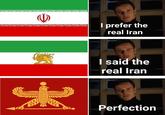 I prefer the real Iran I said the real Iran Perfection