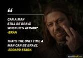 CAN A MAN STILL BE BRAVE WHEN HE'S AFRAID? -BRAN THAT'S THE ONLY TIME A MAN CAN BE BRAVE. -EDDARD STARK: scrolldroll.com
