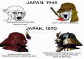 Dragon JAPAN, 1945 Surrendering is not the DEATH BEFORE DISHONOR warrior's path. JAPAN, 1570 A samurai from the Minamoto clan kicked my ass. Welcome to the Taira clan, we're going to get revenge on those sons of bitches.