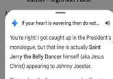If your heart is wavering then do not...) You're right! I got caught up in the President's monologue, but that line is actually Saint Jerry the Belly Dancer himself (aka Jesus Christ) appearing to Johnny Joestar.