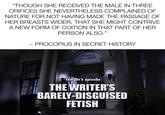"THOUGH SHE RECEIVED THE MALE IN THREE ORIFICES SHE NEVERTHELESS COMPLAINED OF NATURE FOR NOT HAVING MADE THE PASSAGE OF HER BREASTS WIDER, THAT SHE MIGHT CONTRIVE A NEW FORM OF COITION IN THAT PART OF HER PERSON ALSO." ~ PROCOPIUS IN SECRET HISTORY POLICE STATION POLICI tonight's episode: THE WRITER'S BARELY-DISGUISED FETISH