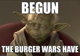 BEGUN THE BURGER WARS HAVE imgflip.com