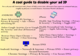 A cool guide to disable your ad ID For a 28-year-old American with 7 hours of daily screen time, advertisers have spent an estimated $96,579, roughly $5,366/year, to reach (Source: Attention Worth Calculator). ANDROID Reset Advertising ID: Settings Privacy & Security → Ads → Delete advertising ID iPhone Disable App Tracking: Settings → Privacy & Security Tracking → Toggle OFF Delete Google Activity: Go to 'Google Disable Personalized Ads: Settings → My Activity' and clear all historical activity Browser Data: Open Chrome → Settings Privacy → Clear browsing data Privacy → Apple Advertising → Toggle OFF Safari Data: Open Safari → Settings → Clear History and Website Data Secure DNS Android: Settings → Network & Internet → Private DNS → Enter privacy- focused hostname. Chrome: Settings → Privacy & Security → Use Secure DNS.