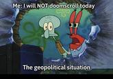 Me: I will NOT doomscroll today The geopolitical situation