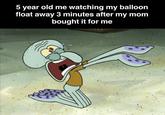 5 year old me watching my balloon float away 3 minutes after my mom bought it for me