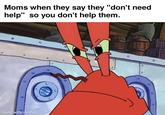 Moms when they say they "don't need help" so you don't help them. made with mematic о