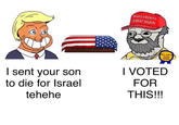 MAKE AMERICA GREAT AGAIN FELL FOR IT AGAIN AWARD I sent your son to die for Israel tehehe I VOTED FOR THIS!!!