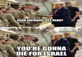 DEAR SOLDIERS, GET READY YOU'RE GONNA DIE FOR ISRAEL