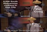 6,000 South Vietnamese civilians in Hue City [gunshots] Viet Cong Viet Cong Why would Americans do this? [adultswim.c