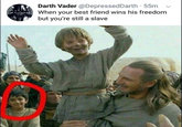 Darth Vader @Depressed Darth - 55m When your best friend wins his freedom but you're still a slave