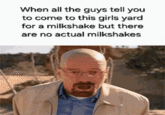 When all the guys tell you to come to this girls yard for a milkshake but there are no actual milkshakes