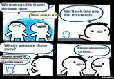 We managed to travel through time! What year is it? ຄ. We'll ask this guy. But discreetly. 0 What's going on these days? I have absolutely no idea... A Republican president has plunged the country into a war on the other side of the world and overrides Congress. SRGRAFO